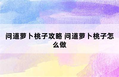 问道萝卜桃子攻略 问道萝卜桃子怎么做